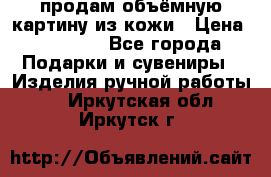 продам объёмную картину из кожи › Цена ­ 10 000 - Все города Подарки и сувениры » Изделия ручной работы   . Иркутская обл.,Иркутск г.